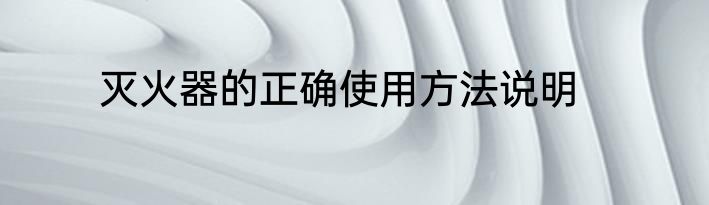 灭火器的正确使用方法说明