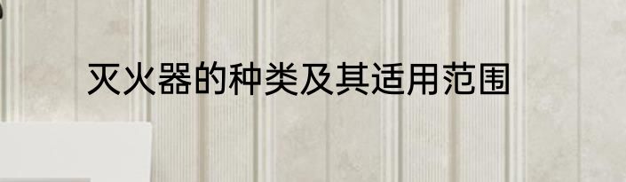 灭火器的种类及其适用范围