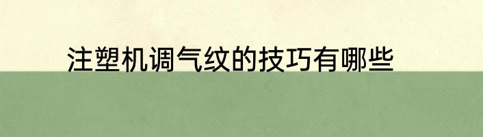 注塑机调气纹的技巧有哪些