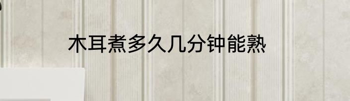 木耳煮多久几分钟能熟