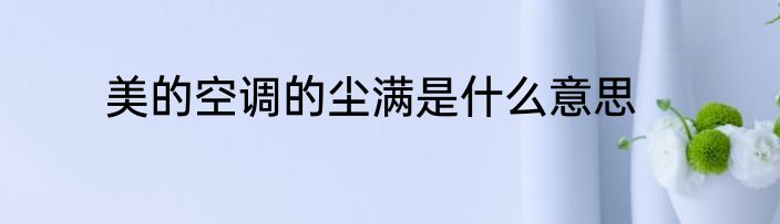 美的空调的尘满是什么意思
