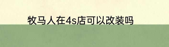 牧马人在4s店可以改装吗
