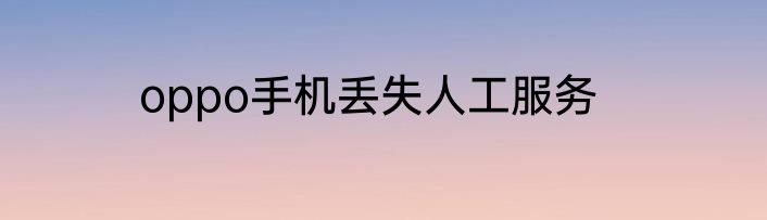 oppo手机丢失人工服务