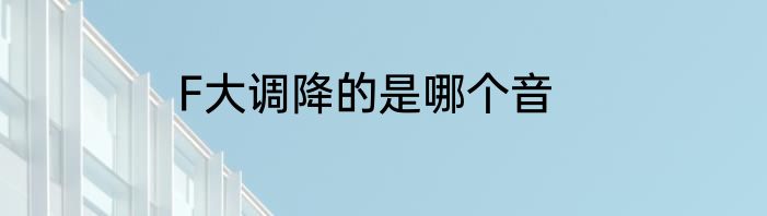 F大调降的是哪个音
