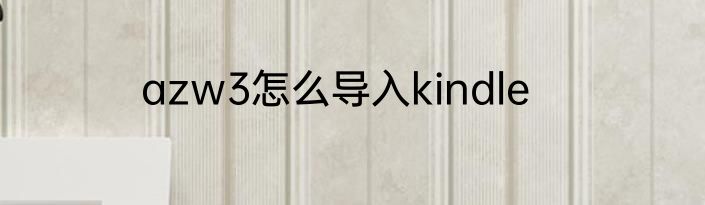 azw3怎么导入kindle