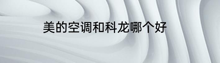 美的空调和科龙哪个好