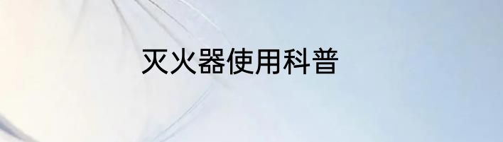 灭火器使用科普