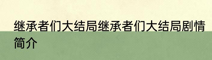 继承者们大结局继承者们大结局剧情简介