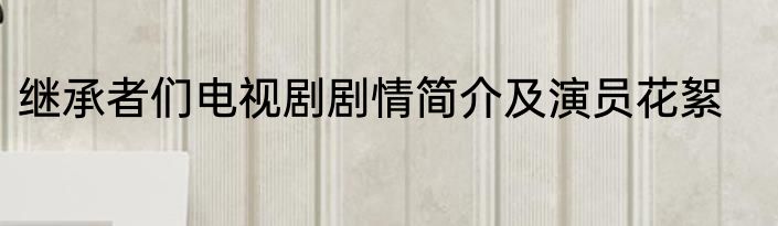 继承者们电视剧剧情简介及演员花絮