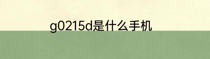 g0215d是什么手机