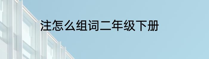 注怎么组词二年级下册