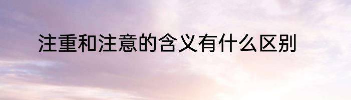 注重和注意的含义有什么区别