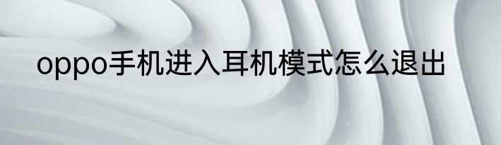 oppo手机进入耳机模式怎么退出