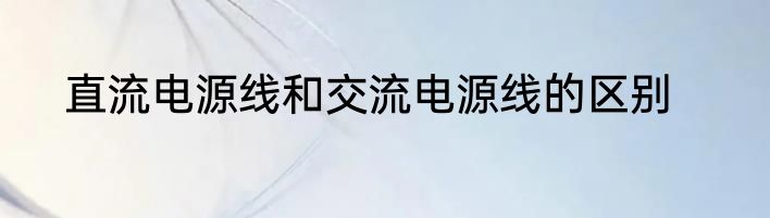 直流电源线和交流电源线的区别