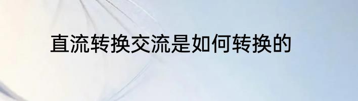 直流转换交流是如何转换的