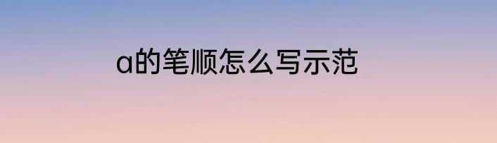 a的笔顺怎么写示范