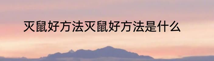 灭鼠好方法灭鼠好方法是什么