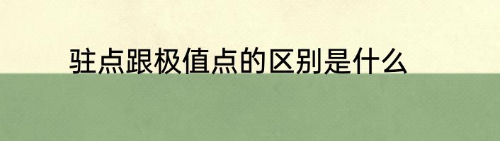 驻点跟极值点的区别是什么