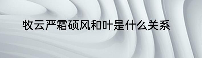 牧云严霜硕风和叶是什么关系