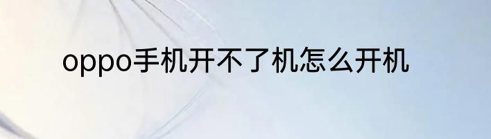 oppo手机开不了机怎么开机