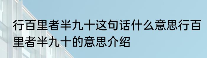行百里者半九十这句话什么意思行百里者半九十的意思介绍