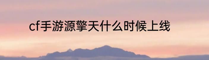 cf手游源擎天什么时候上线