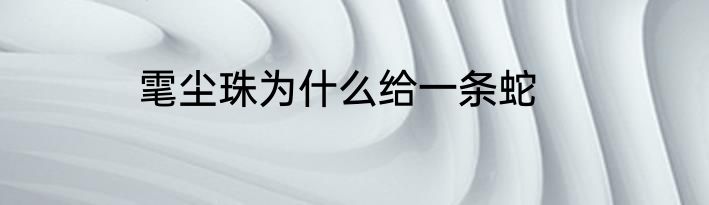 雮尘珠为什么给一条蛇