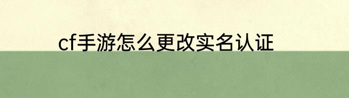 cf手游怎么更改实名认证