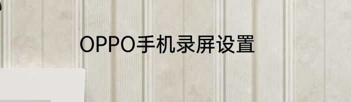 OPPO手机录屏设置