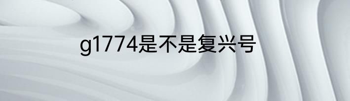 g1774是不是复兴号