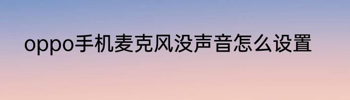 oppo手机麦克风没声音怎么设置