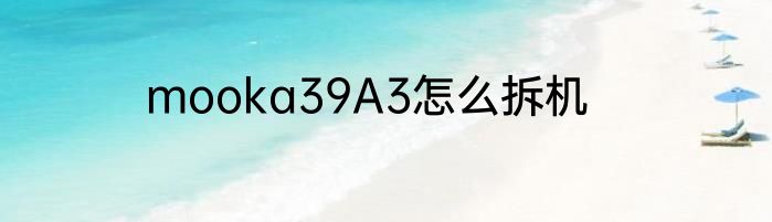 mooka39A3怎么拆机