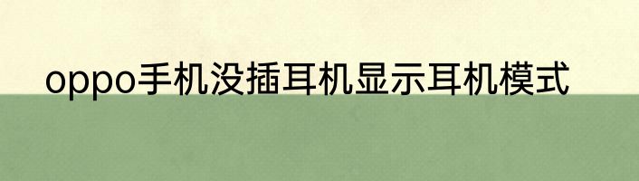 oppo手机没插耳机显示耳机模式