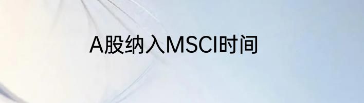 A股纳入MSCI时间