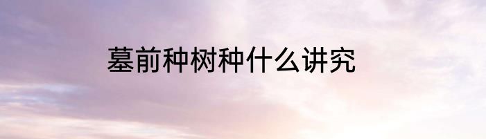 墓前种树种什么讲究
