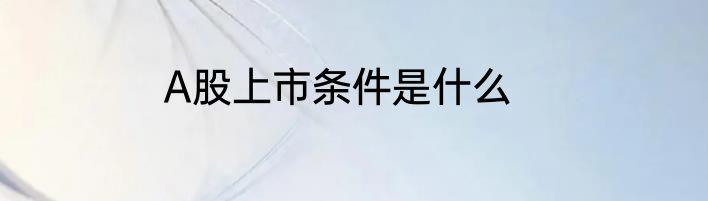 A股上市条件是什么