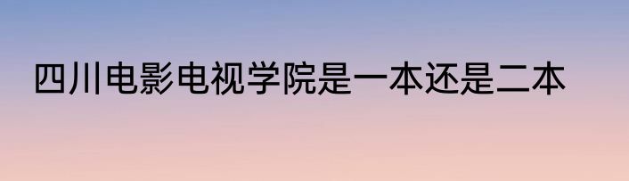 四川电影电视学院是一本还是二本
