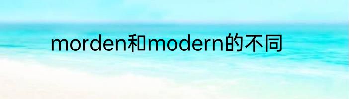 morden和modern的不同