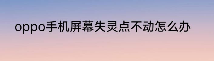 oppo手机屏幕失灵点不动怎么办