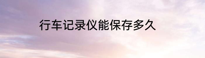 行车记录仪能保存多久