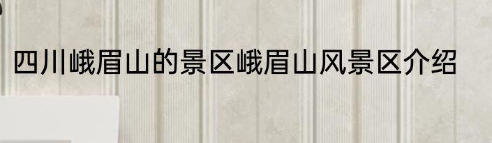 四川峨眉山的景区峨眉山风景区介绍