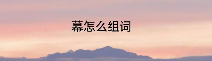 幕怎么组词