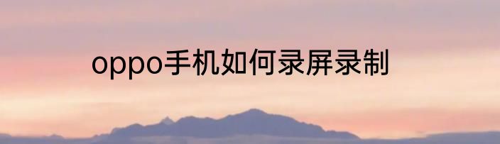 oppo手机如何录屏录制