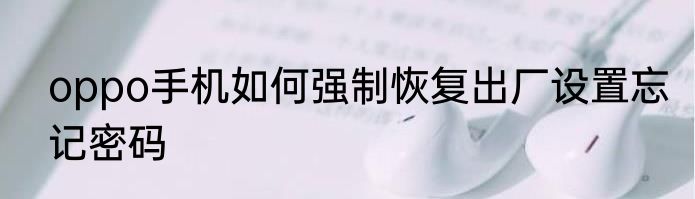 oppo手机如何强制恢复出厂设置忘记密码