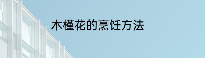 木槿花的烹饪方法