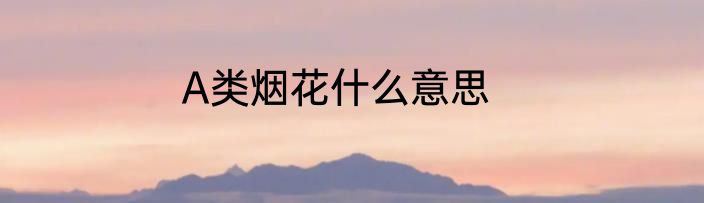 A类烟花什么意思