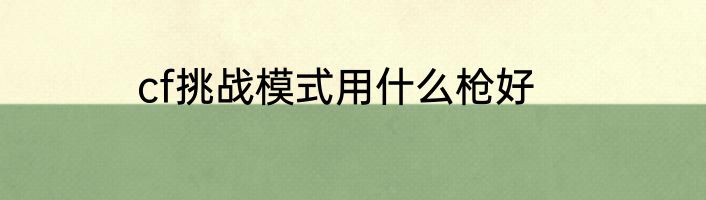 cf挑战模式用什么枪好