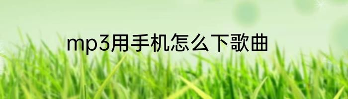 mp3用手机怎么下歌曲