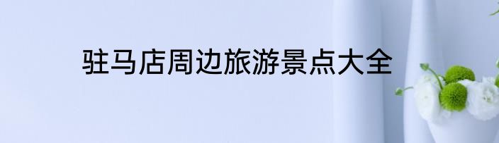 驻马店周边旅游景点大全