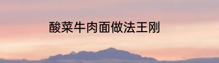 酸菜牛肉面做法王刚